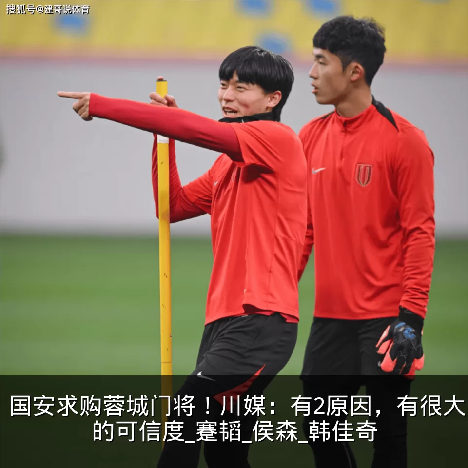 国安求购蓉城门将！川媒：有2原因，有很大的可信度_蹇韬_侯森_韩佳奇