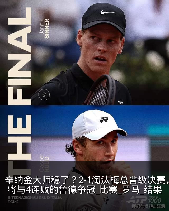 辛纳金大师稳了？2-1淘汰梅总晋级决赛，将与4连败的鲁德争冠_比赛_罗马_结果