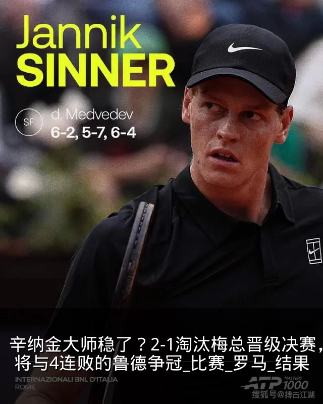 辛纳金大师稳了？2-1淘汰梅总晋级决赛，将与4连败的鲁德争冠_比赛_罗马_结果