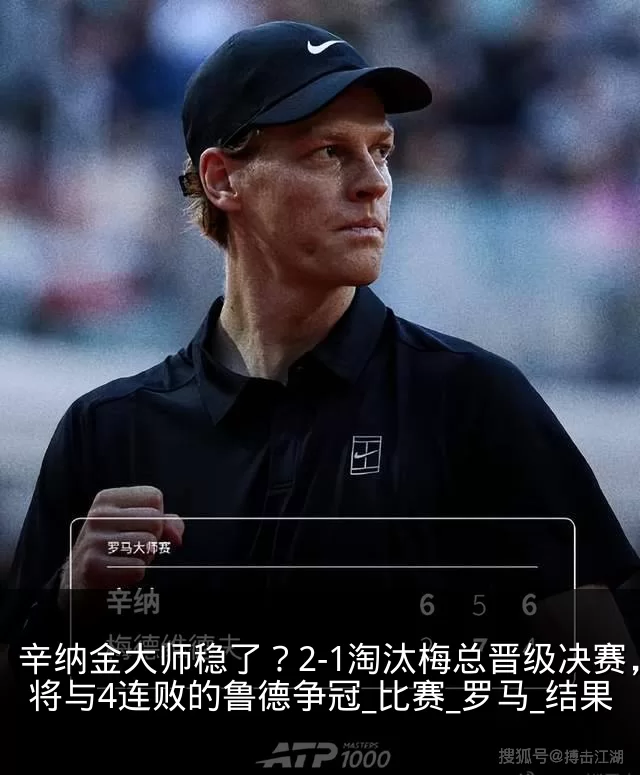 辛纳金大师稳了？2-1淘汰梅总晋级决赛，将与4连败的鲁德争冠_比赛_罗马_结果