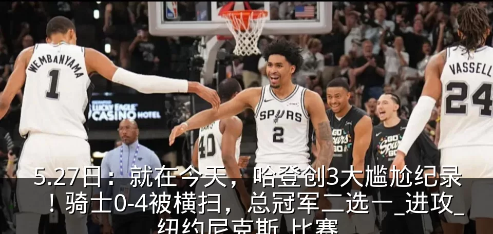 5.27日：就在今天，哈登创3大尴尬纪录！骑士0-4被横扫，总冠军二选一_进攻_纽约尼克斯_比赛